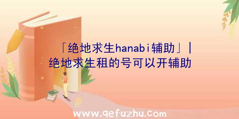 「绝地求生hanabi辅助」|绝地求生租的号可以开辅助